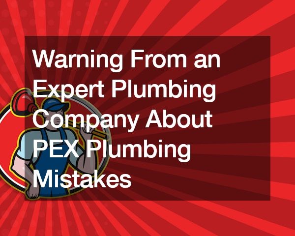 Warning From an Expert Plumbing Company About PEX Plumbing Mistakes