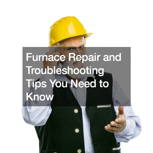 Furnace Repair and Troubleshooting Tips You Need to Know