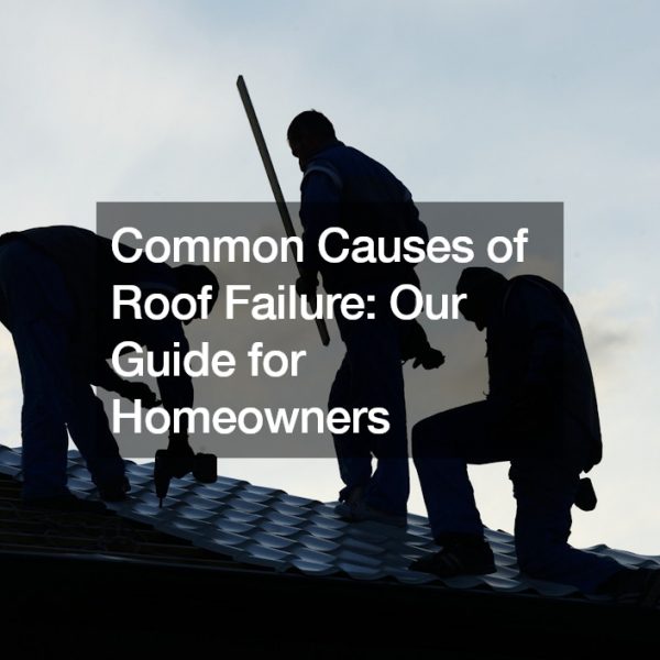 Common Causes of Roof Failure: Our Guide for Homeowners
