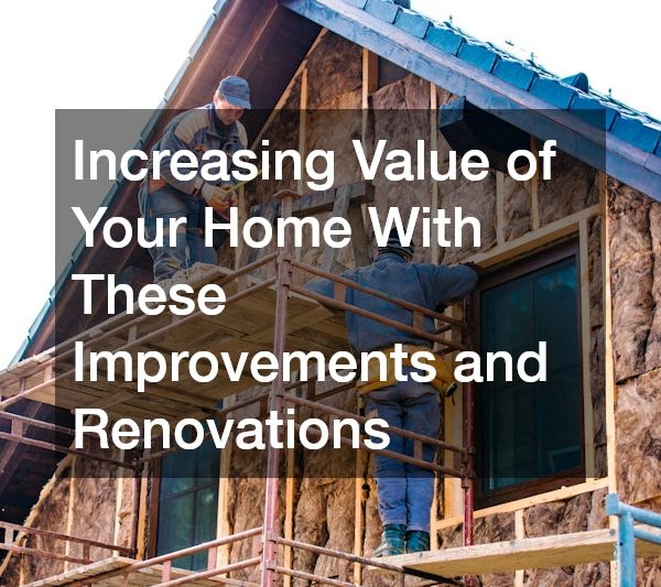 Increasing Value of Your Home With These Improvements and Renovations