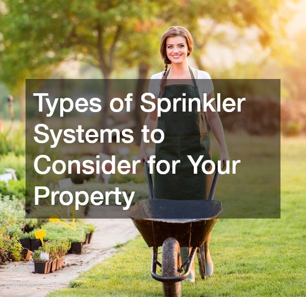 Types of Sprinkler Systems to Consider for Your Property