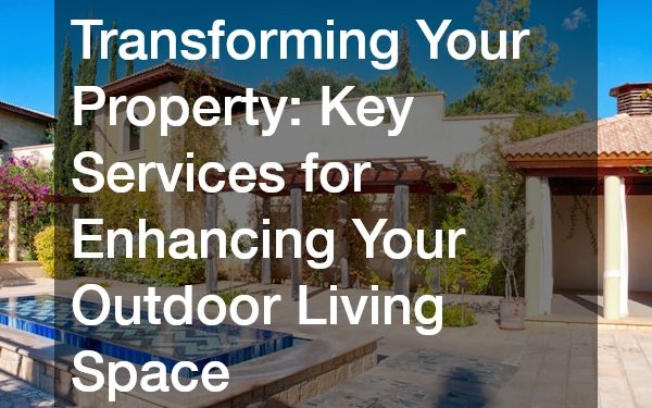 Transforming Your Property: Key Services for Enhancing Your Outdoor Living Space