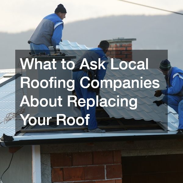 What to Ask Local Roofing Companies About Replacing Your Roof