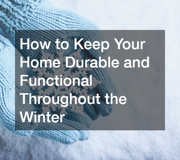 How to Keep Your Home Durable and Functional Throughout the Winter