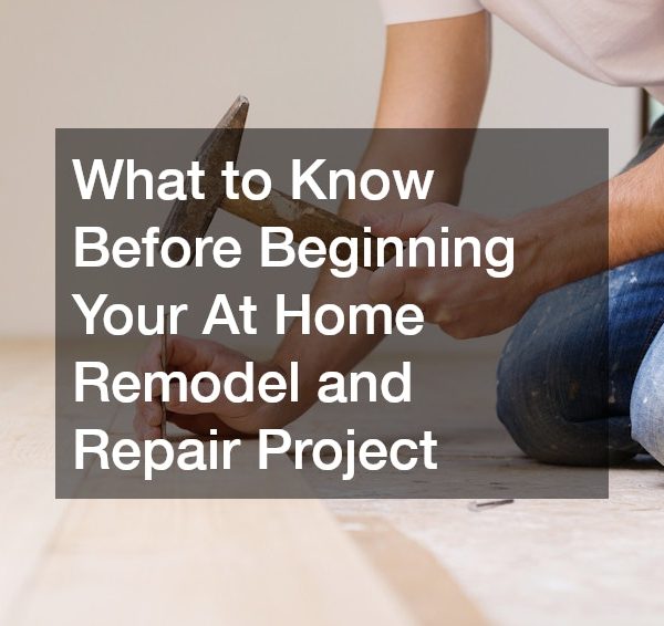 What to Know Before Beginning Your At Home Remodel and Repair Project