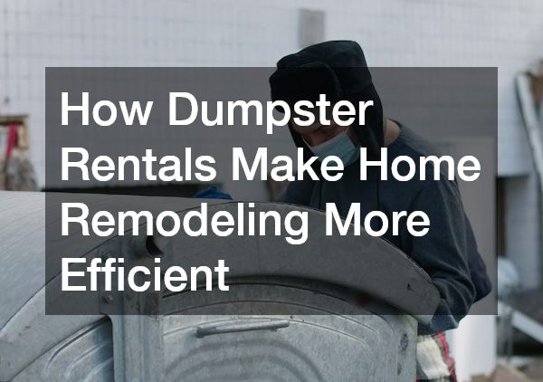 How Dumpster Rentals Make Home Remodeling More Efficient