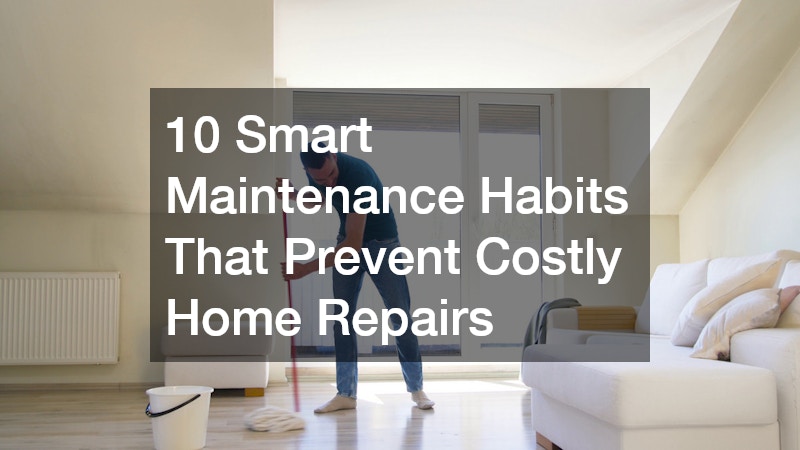 10 Smart Maintenance Habits That Prevent Costly Home Repairs