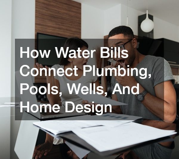 How Water Bills Connect Plumbing, Pools, Wells, And Home Design