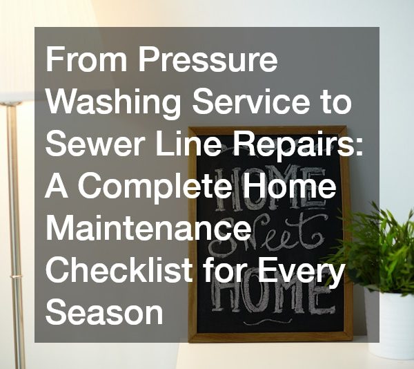 From Pressure Washing Service to Sewer Line Repairs A Complete Home Maintenance Checklist for Every Season