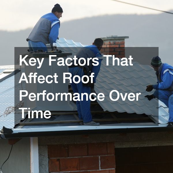 Key Factors That Affect Roof Performance Over Time