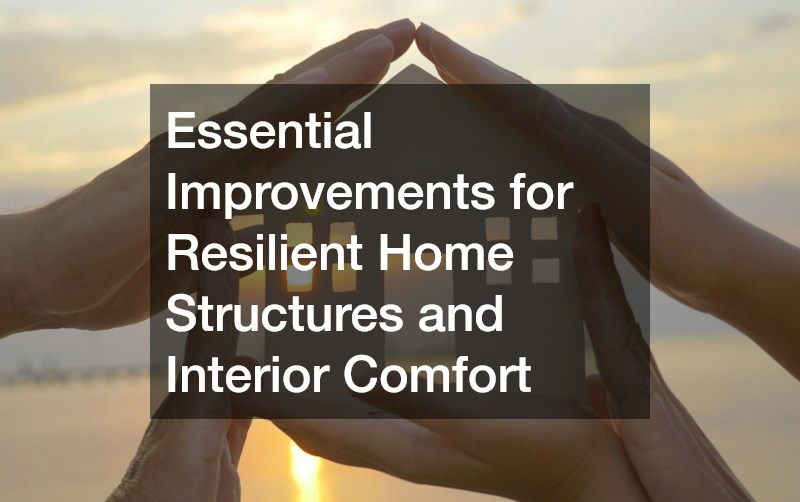 Essential Improvements for Resilient Home Structures and Interior Comfort